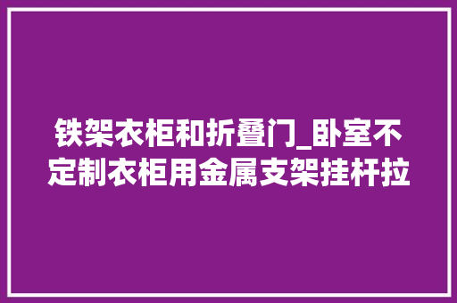 铁架衣柜和折叠门_卧室不定制衣柜用金属支架挂杆拉篮做简单纯真衣柜省钱又实用