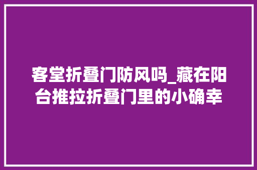 客堂折叠门防风吗_藏在阳台推拉折叠门里的小确幸