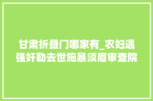 甘肃折叠门哪家有_农妇遇强奸勒去世施暴须眉审查院正当防卫