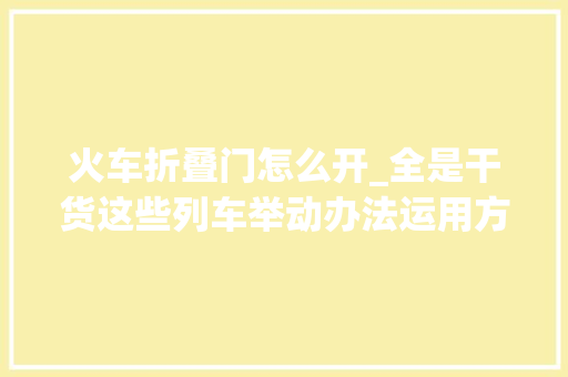 火车折叠门怎么开_全是干货这些列车举动办法运用方法你都知道吗