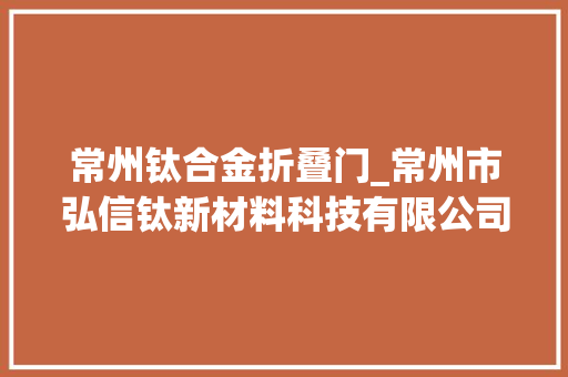 常州钛合金折叠门_常州市弘信钛新材料科技有限公司取得钛合金管外面处理用一体式抛光设备专利实现对碎屑的赞助收集处理