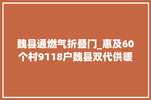 魏县通燃气折叠门_惠及60个村9118户魏县双代供暖让群众清洁过暖冬