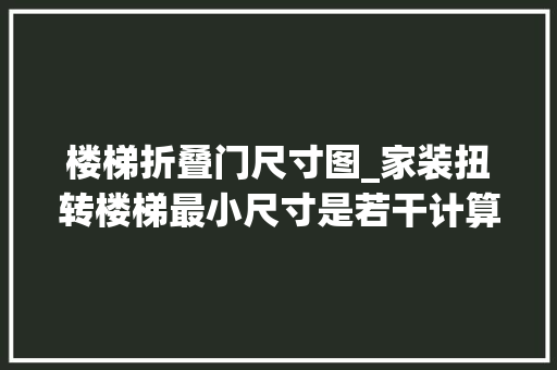 楼梯折叠门尺寸图_家装扭转楼梯最小尺寸是若干计算办法总结看这里