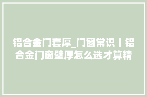铝合金门套厚_门窗常识丨铝合金门窗壁厚怎么选才算精确