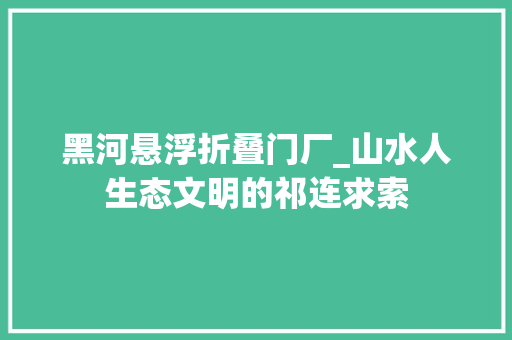 黑河悬浮折叠门厂_山水人生态文明的祁连求索