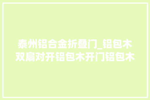 泰州铝合金折叠门_铝包木双扇对开铝包木开门铝包木内倒移门铝包木门窗泰州贝科利尔