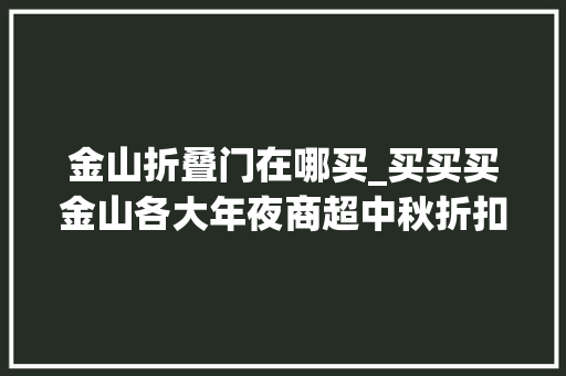 金山折叠门在哪买_买买买金山各大年夜商超中秋折扣集锦来了还有这些活动和美食
