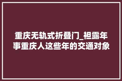 重庆无轨式折叠门_袒露年事重庆人这些年的交通对象你都坐过哪些