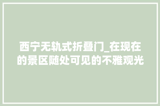 西宁无轨式折叠门_在现在的景区随处可见的不雅观光小火车到底是若何吸引大年夜家喜好的