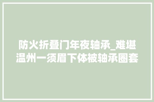 防火折叠门年夜轴承_难堪温州一须眉下体被轴承圈套住严重肿胀年夜夫消防联手