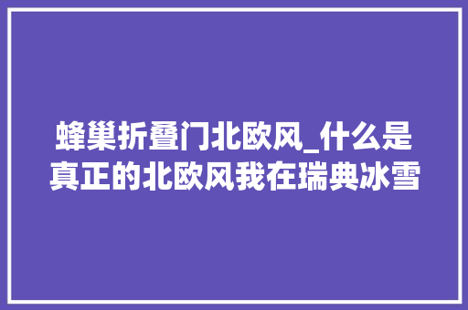 蜂巢折叠门北欧风_什么是真正的北欧风我在瑞典冰雪森林找到谜底…