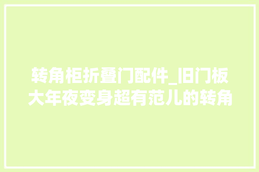 转角柜折叠门配件_旧门板大年夜变身超有范儿的转角柜的制作方法