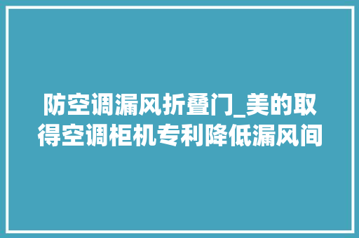 防空调漏风折叠门_美的取得空调柜机专利降低漏风间隙担保无风感送风效果