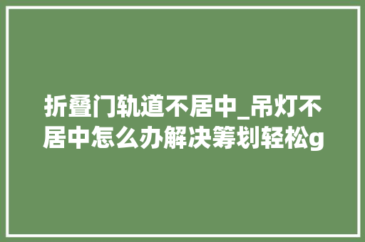 折叠门轨道不居中_吊灯不居中怎么办解决筹划轻松get