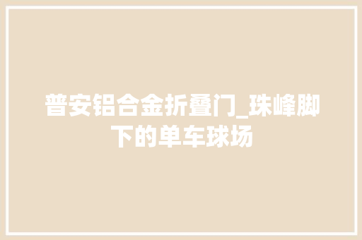 普安铝合金折叠门_珠峰脚下的单车球场