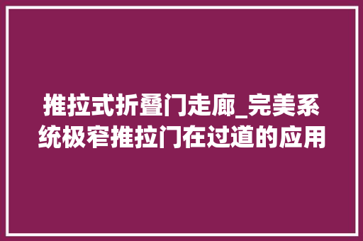推拉式折叠门走廊_完美系统极窄推拉门在过道的应用