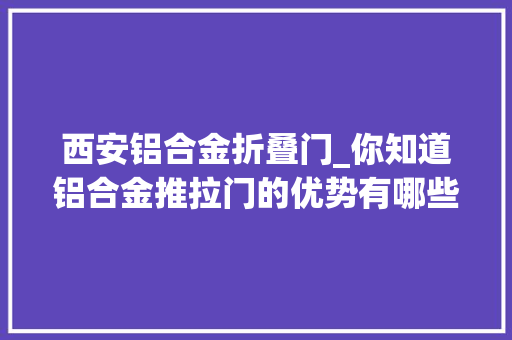 西安铝合金折叠门_你知道铝合金推拉门的优势有哪些吗