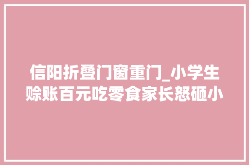 信阳折叠门窗重门_小学生赊账百元吃零食家长怒砸小卖部你认为小卖部老板有错吗看世界新闻早知道