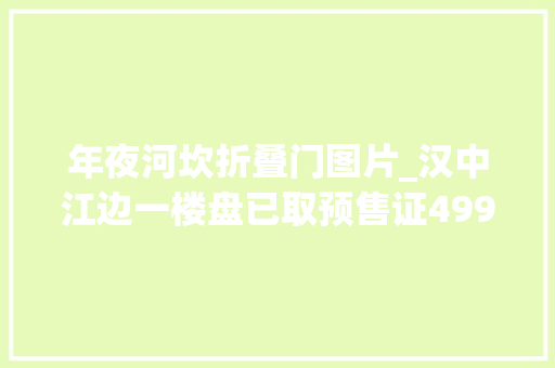 年夜河坎折叠门图片_汉中江边一楼盘已取预售证4998元/㎡起火热开售