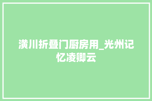 潢川折叠门厨房用_光州记忆凌卿云