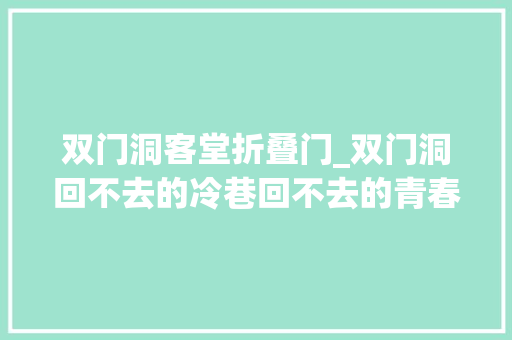 双门洞客堂折叠门_双门洞回不去的冷巷回不去的青春