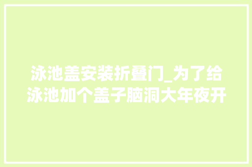 泳池盖安装折叠门_为了给泳池加个盖子脑洞大年夜开看完我震撼了