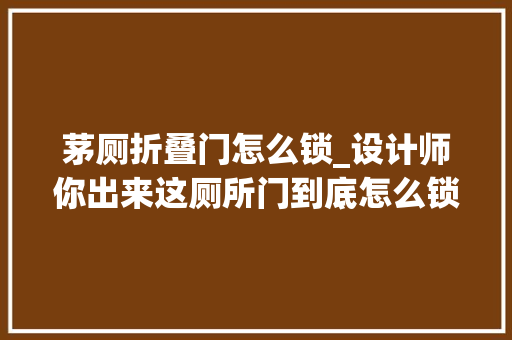 茅厕折叠门怎么锁_设计师你出来这厕所门到底怎么锁
