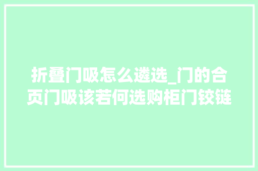 折叠门吸怎么遴选_门的合页门吸该若何选购柜门铰链若何才算是合格