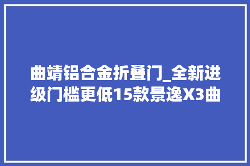 曲靖铝合金折叠门_全新进级门槛更低15款景逸X3曲靖实拍