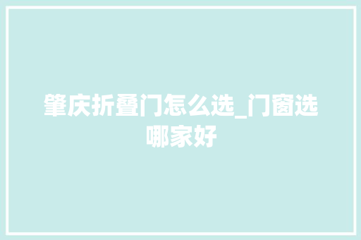 肇庆折叠门怎么选_门窗选哪家好