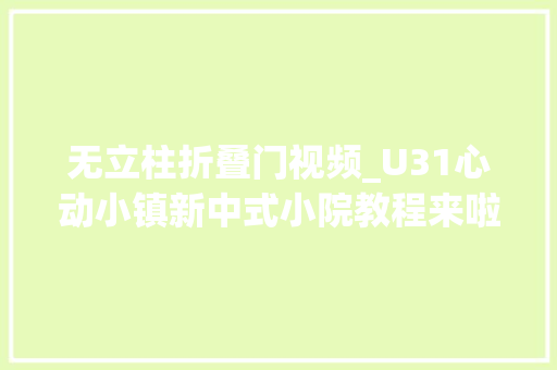 无立柱折叠门视频_U31心动小镇新中式小院教程来啦心动小镇