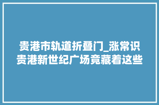 贵港市轨道折叠门_涨常识贵港新世纪广场竟藏着这些秘密