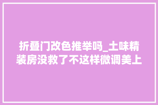 折叠门改色推举吗_土味精装房没救了不这样微调美上天
