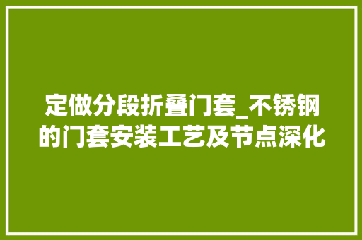 定做分段折叠门套_不锈钢的门套安装工艺及节点深化设计详解