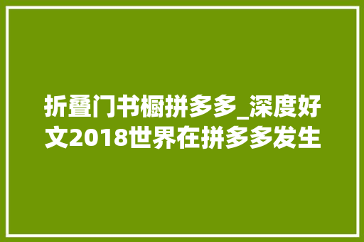 折叠门书橱拼多多_深度好文2018世界在拼多多发生折叠