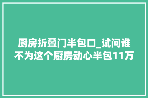厨房折叠门半包口_试问谁不为这个厨房动心半包11万一开入户门像是进入世外桃源