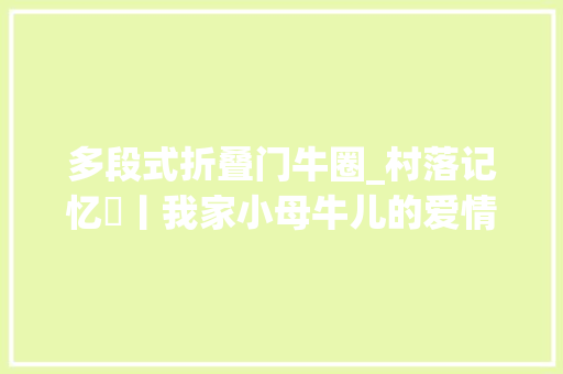 多段式折叠门牛圈_村落记忆​丨我家小母牛儿的爱情也跋扈狂