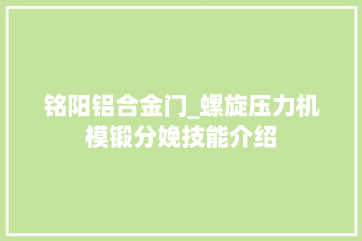 铭阳铝合金门_螺旋压力机模锻分娩技能介绍