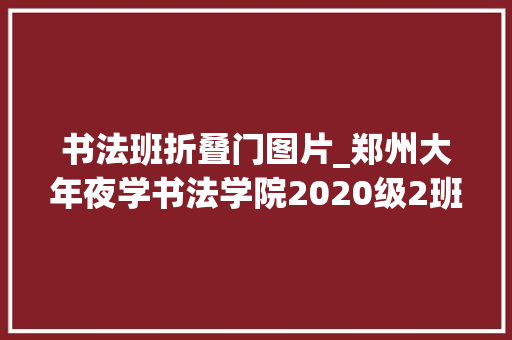 书法班折叠门图片_郑州大年夜学书法学院2020级2班隶书临创结课作品展