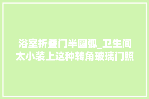 浴室折叠门半圆弧_卫生间太小装上这种转角玻璃门照样干湿分离