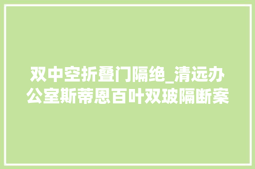 双中空折叠门隔绝_清远办公室斯蒂恩百叶双玻隔断案例立异与实用的美丽结合