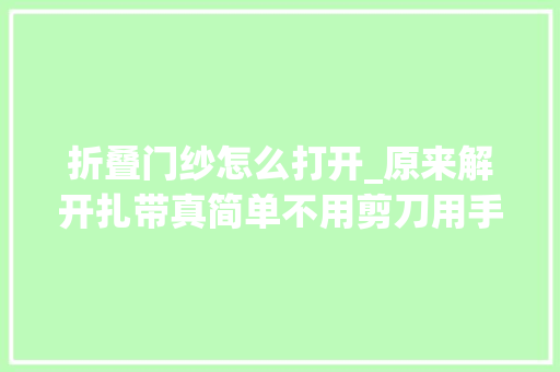 折叠门纱怎么打开_原来解开扎带真简单不用剪刀用手一碰就开了方法简单又实用