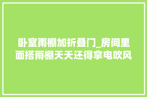 卧室雨棚加折叠门_房间里面搭雨棚天天还得拿电吹风吹被子