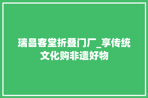 瑞昌客堂折叠门厂_享传统文化购非遗好物