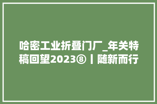 哈密工业折叠门厂_年关特稿回望2023⑧丨随新而行