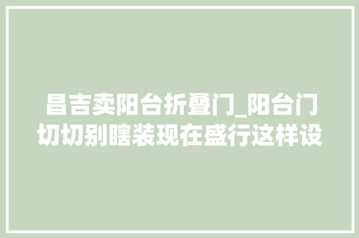 昌吉卖阳台折叠门_阳台门切切别瞎装现在盛行这样设计