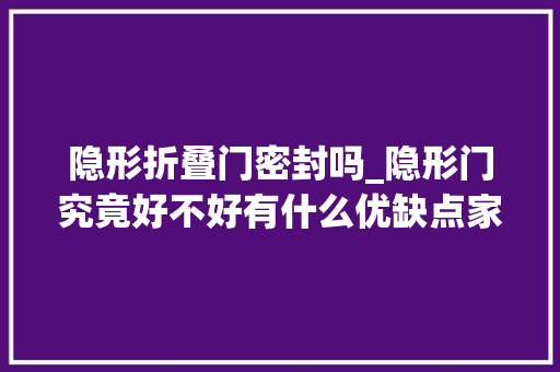 隐形折叠门密封吗_隐形门究竟好不好有什么优缺点家装需要留心些什么