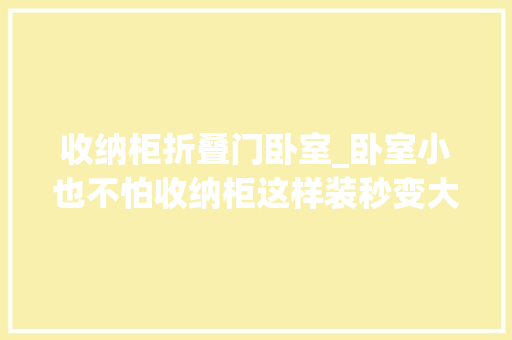 收纳柜折叠门卧室_卧室小也不怕收纳柜这样装秒变大年夜胃王再多衣服也能收