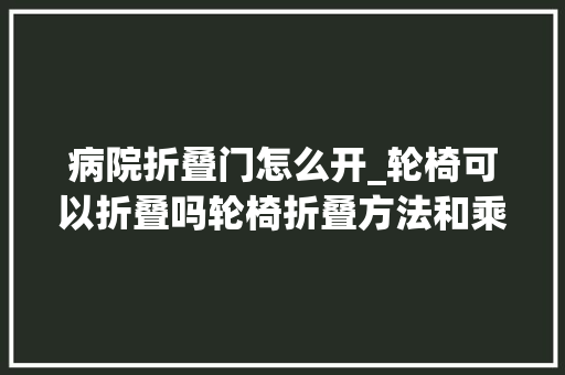 病院折叠门怎么开_轮椅可以折叠吗轮椅折叠方法和乘坐方法
