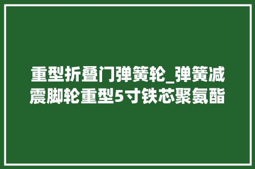 重型折叠门弹簧轮_弹簧减震脚轮重型5寸铁芯聚氨酯工业脚轮